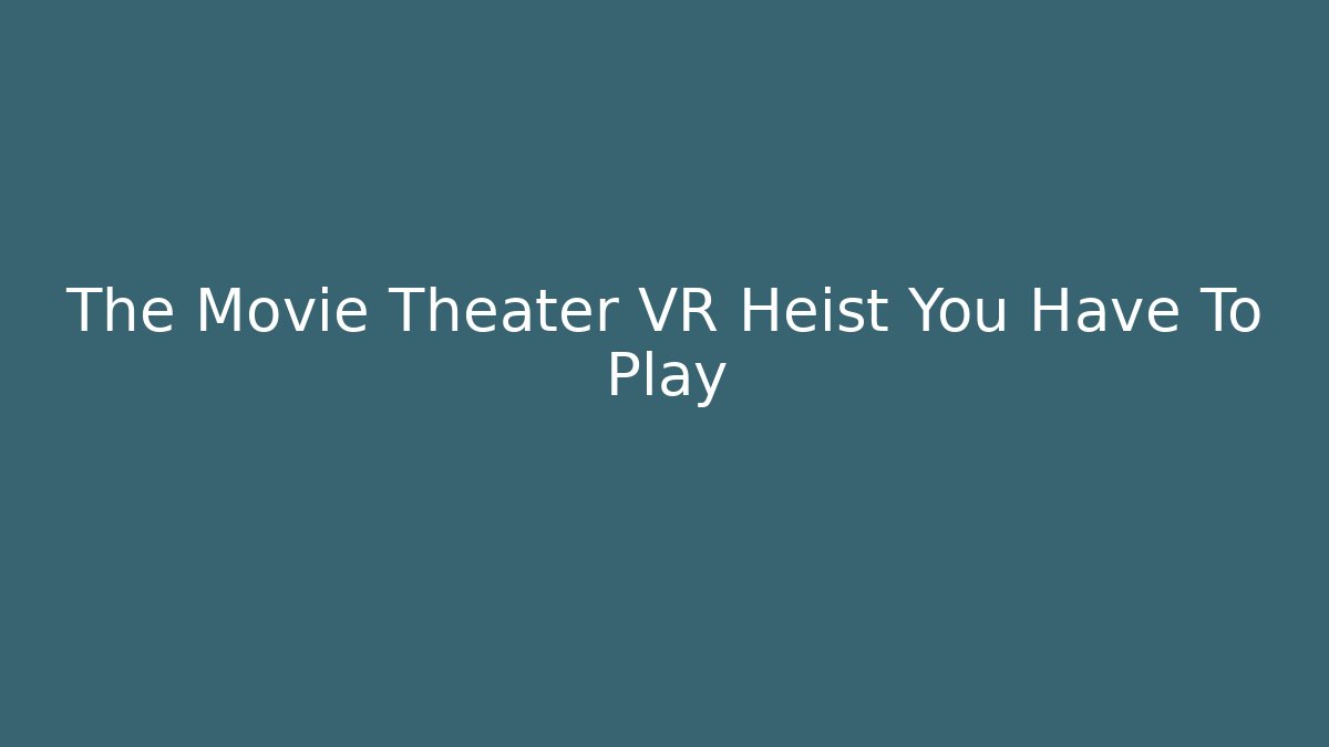 The Movie Theater VR Heist You Have To Play