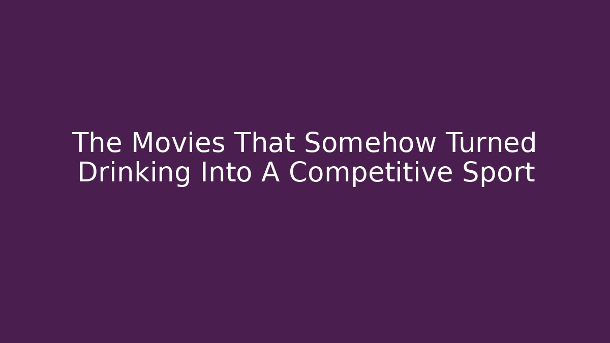 The Movies That Somehow Turned Drinking Into A Competitive Sport