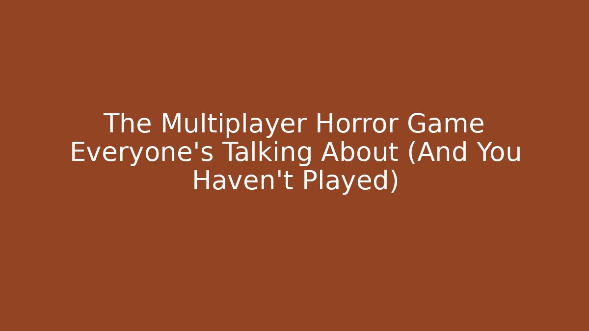 The Multiplayer Horror Game Everyone’s Talking About (And You Haven’t Played)