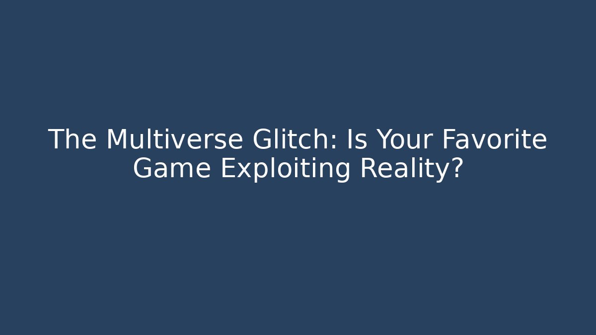 The Multiverse Glitch: Is Your Favorite Game Exploiting Reality?