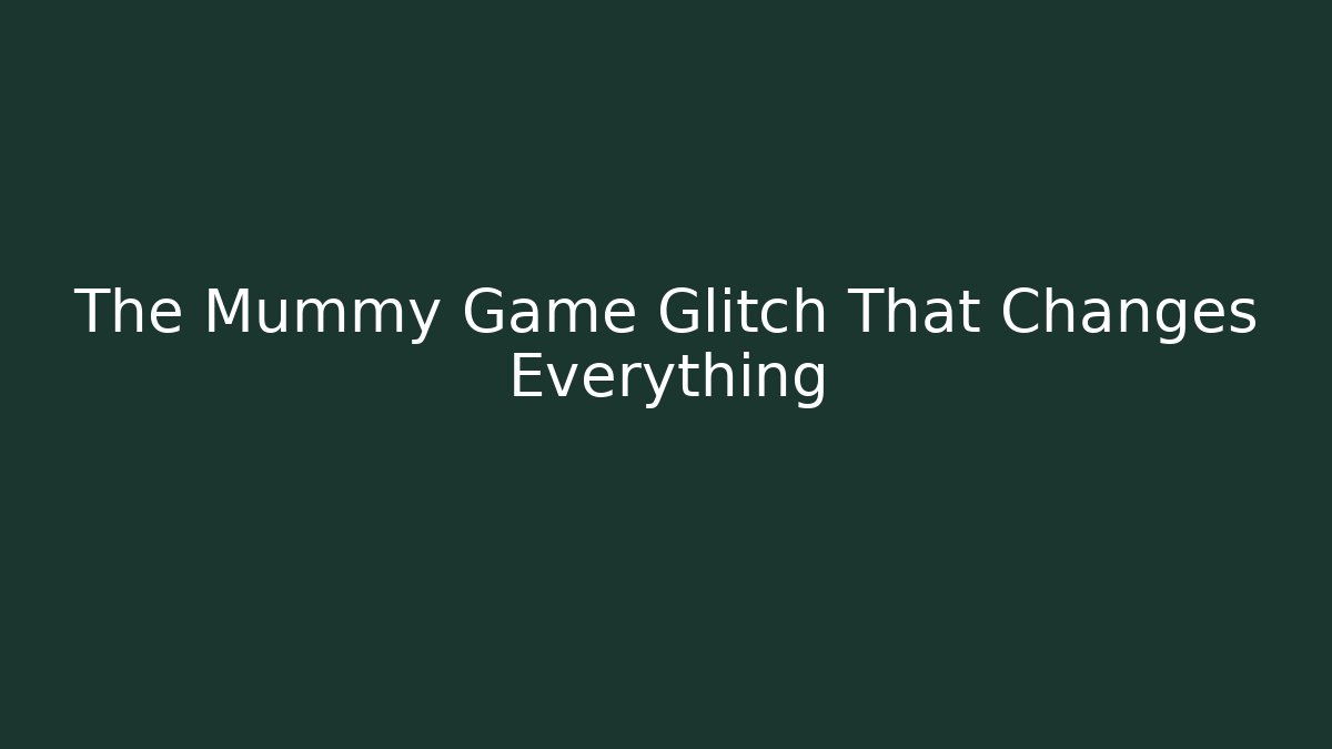 The Mummy Game Glitch That Changes Everything