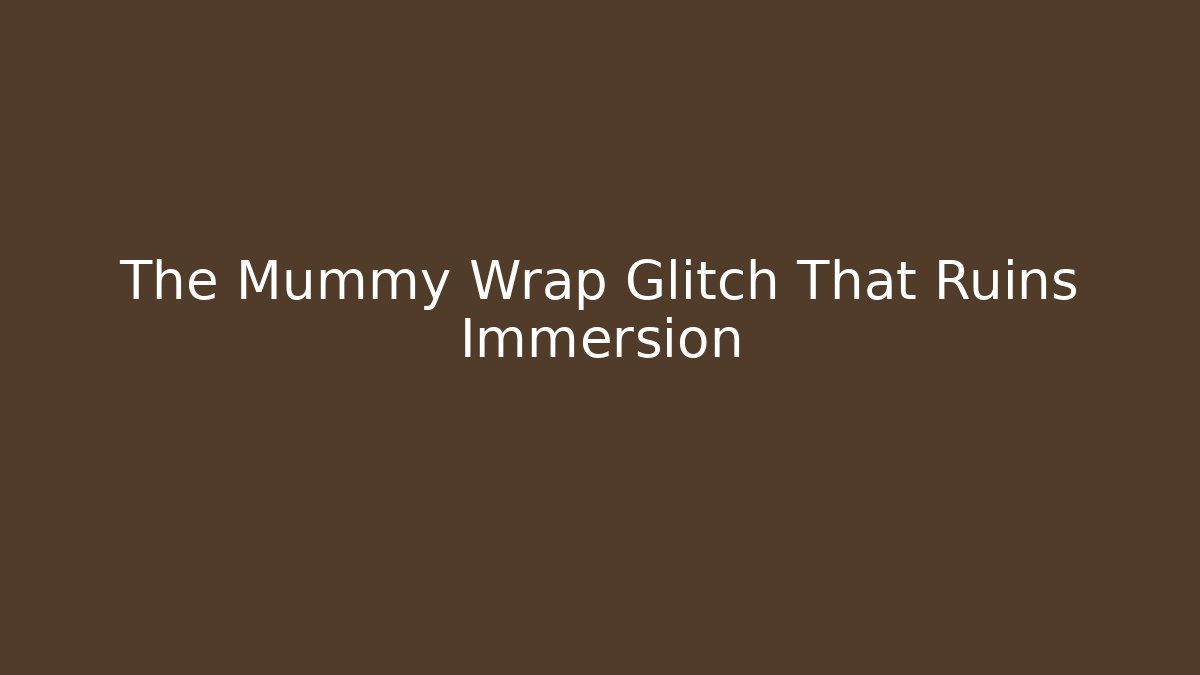The Mummy Wrap Glitch That Ruins Immersion - Critter Realm