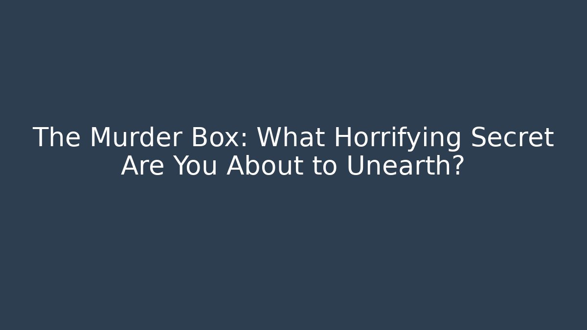The Murder Box: What Horrifying Secret Are You About to Unearth?