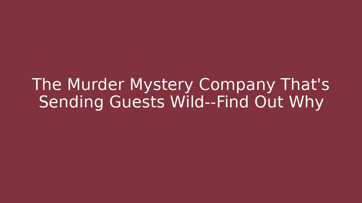 The Murder Mystery Company That’s Sending Guests Wild—Find Out Why