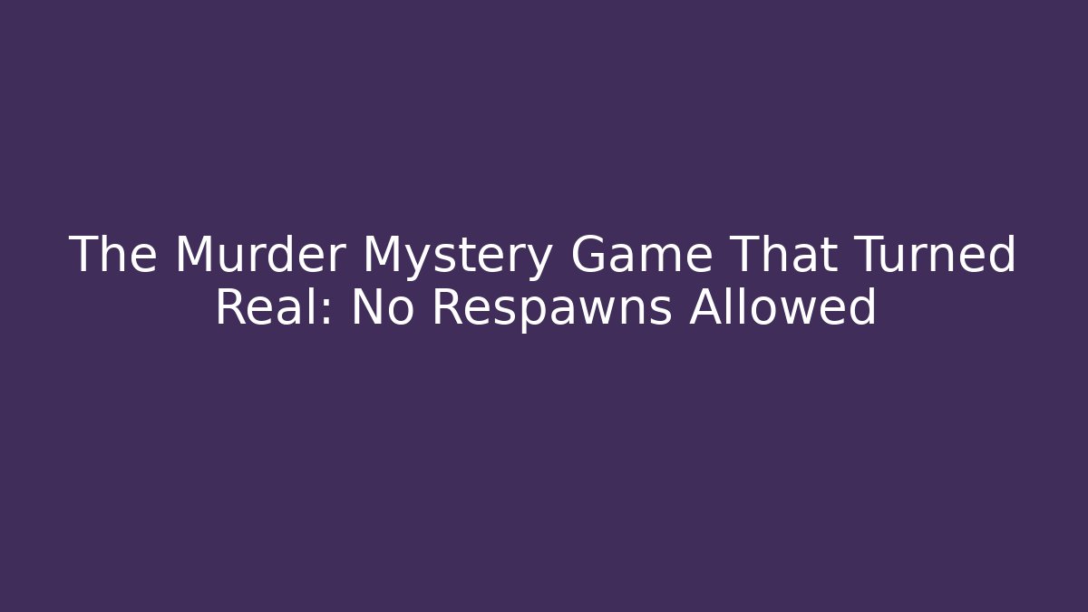 The Murder Mystery Game That Turned Real: No Respawns Allowed
