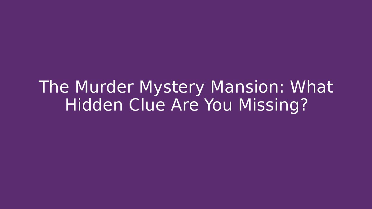 The Murder Mystery Mansion: What Hidden Clue Are You Missing?
