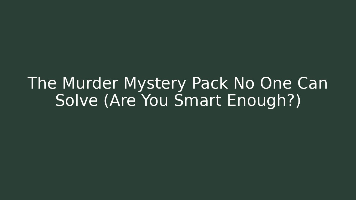 The Murder Mystery Pack No One Can Solve (Are You Smart Enough?)
