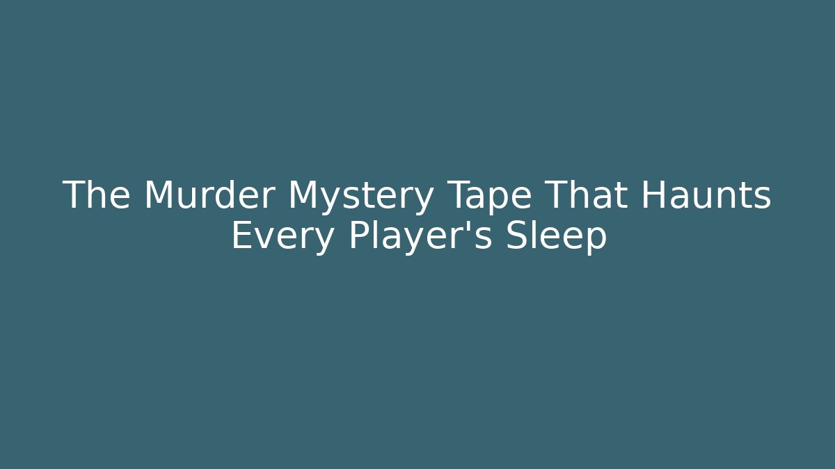 The Murder Mystery Tape That Haunts Every Player's Sleep