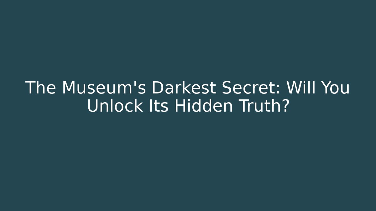 The Museum's Darkest Secret: Will You Unlock Its Hidden Truth?