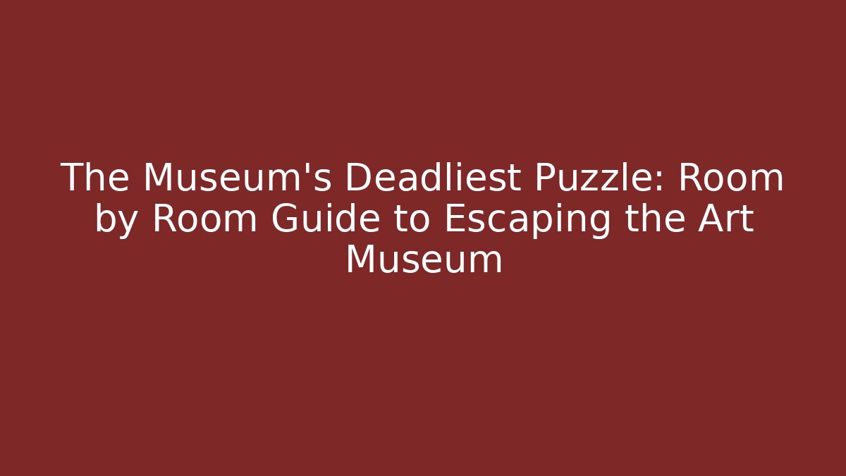 The Museum's Deadliest Puzzle: Room by Room Guide to Escaping the Art Museum