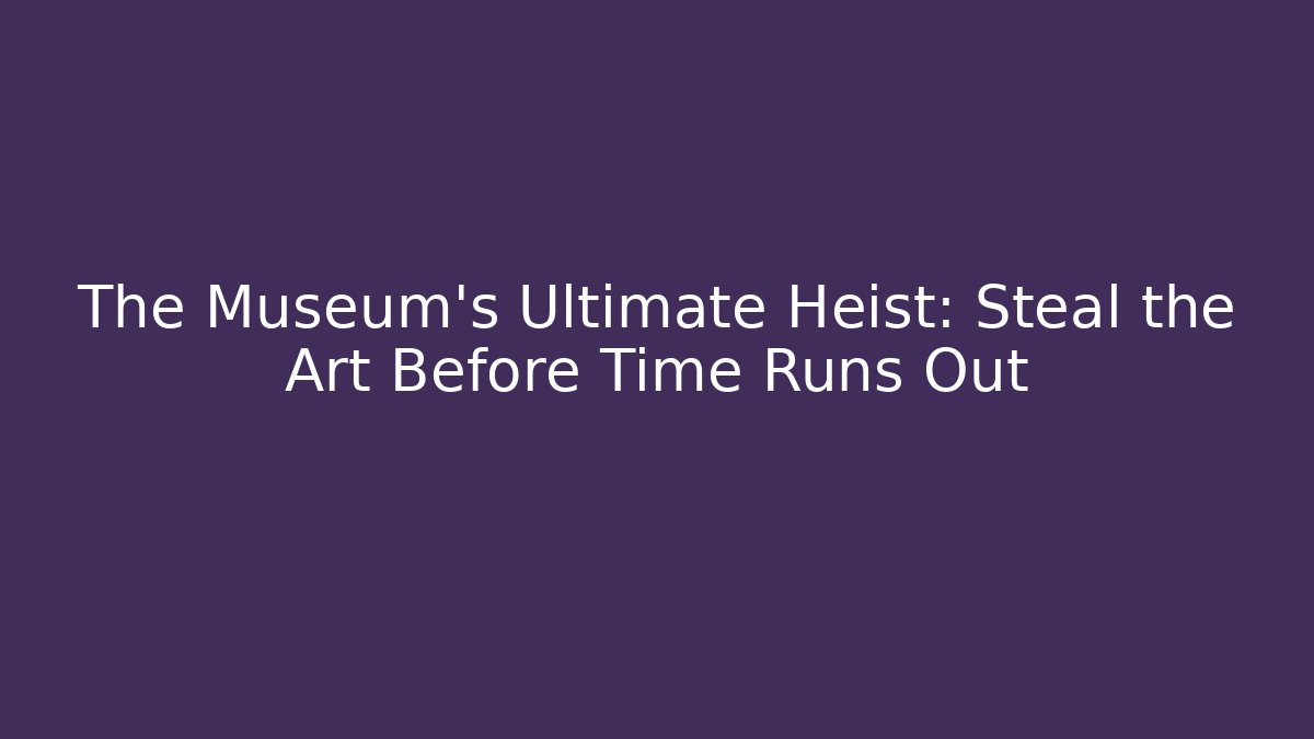 The Museum’s Ultimate Heist: Steal the Art Before Time Runs Out - Critter Realm