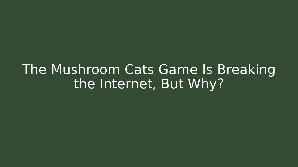 The Mushroom Cats Game Is Breaking the Internet, But Why?