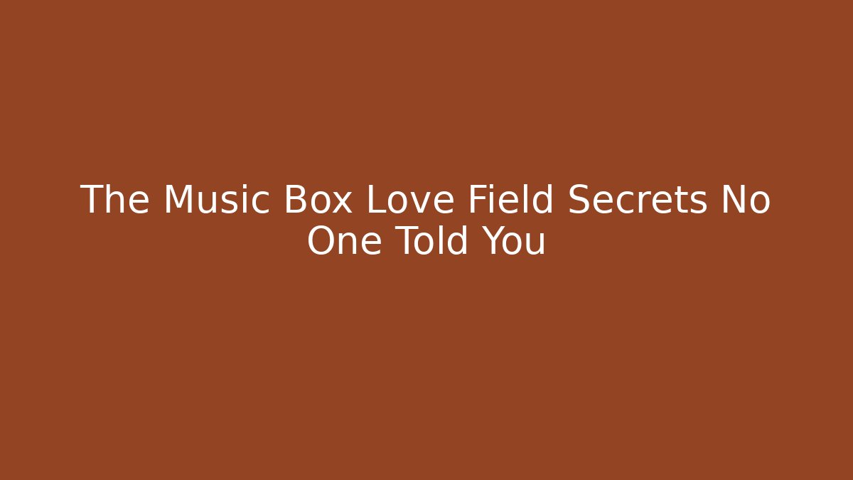 The Music Box Love Field Secrets No One Told You - Critter Realm