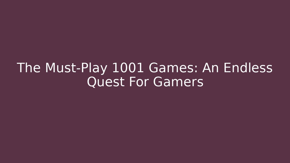 The Must-Play 1001 Games: An Endless Quest For Gamers