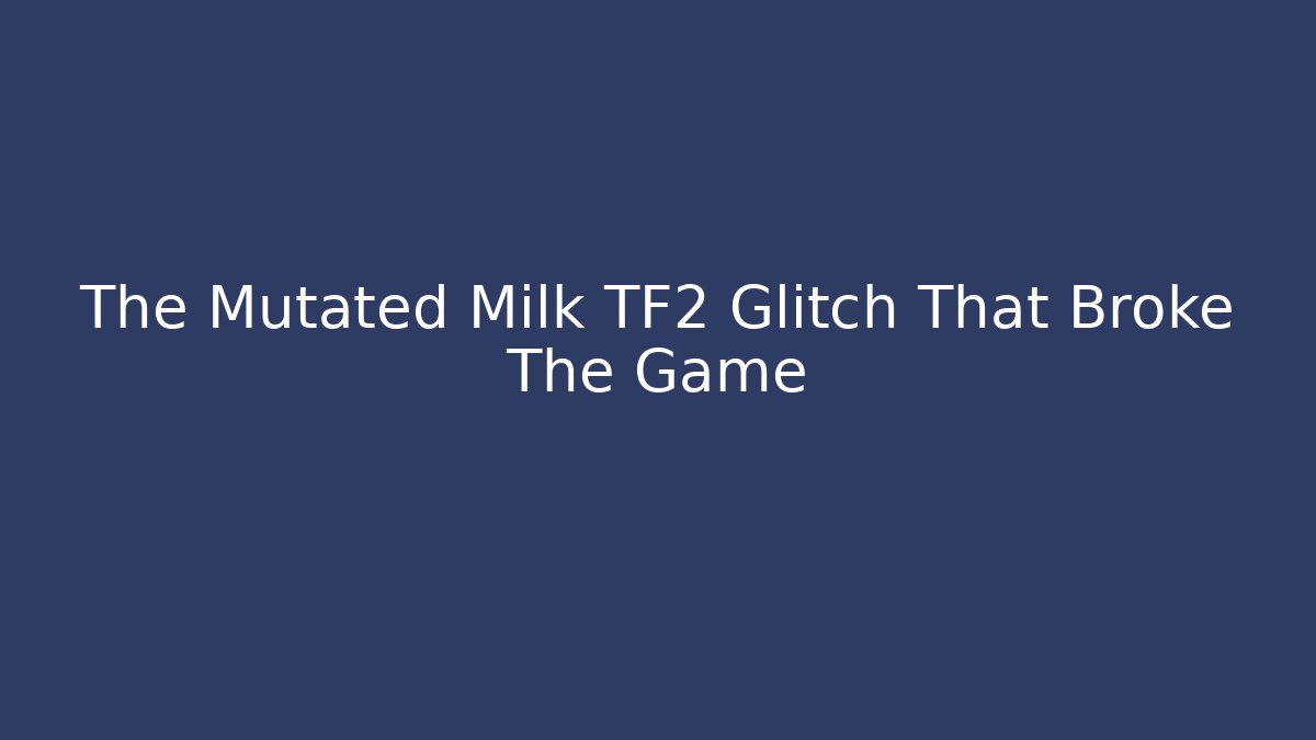 The Mutated Milk TF2 Glitch That Broke The Game