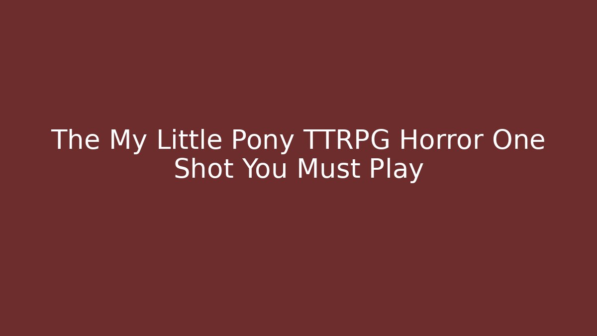 The My Little Pony TTRPG Horror One Shot You Must Play