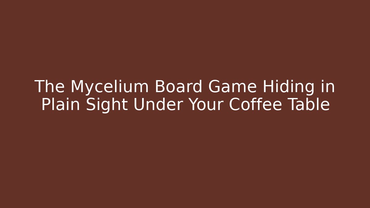 The Mycelium Board Game Hiding in Plain Sight Under Your Coffee Table