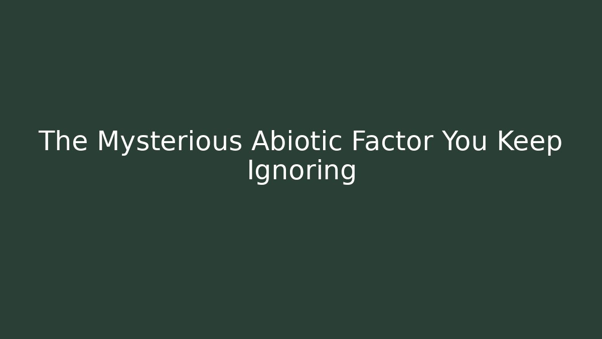 The Mysterious Abiotic Factor You Keep Ignoring - Critter Realm