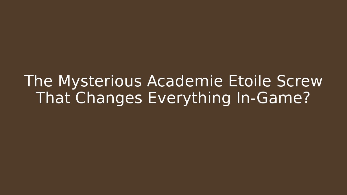 The Mysterious Académie Étoile Screw That Changes Everything In-Game?