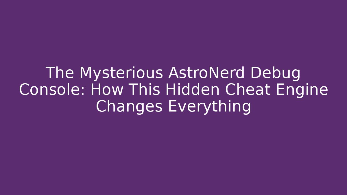 The Mysterious AstroNerd Debug Console: How This Hidden Cheat Engine Changes Everything