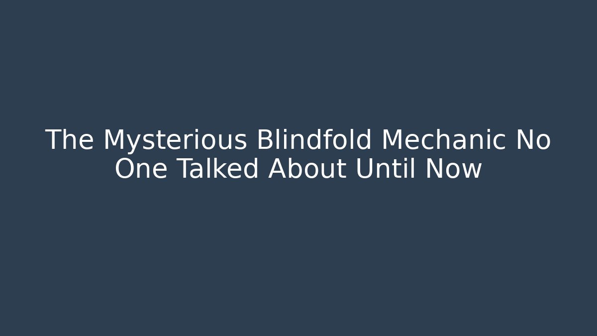 The Mysterious Blindfold Mechanic No One Talked About Until Now