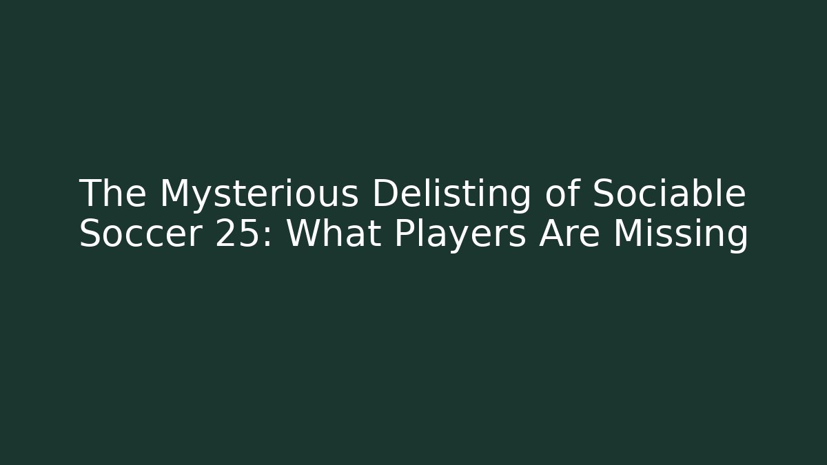 The Mysterious Delisting of Sociable Soccer 25: What Players Are Missing
