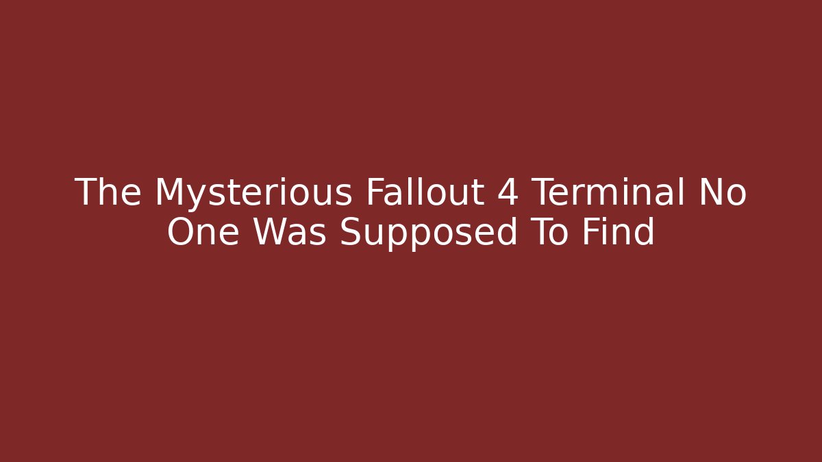 The Mysterious Fallout 4 Terminal No One Was Supposed To Find