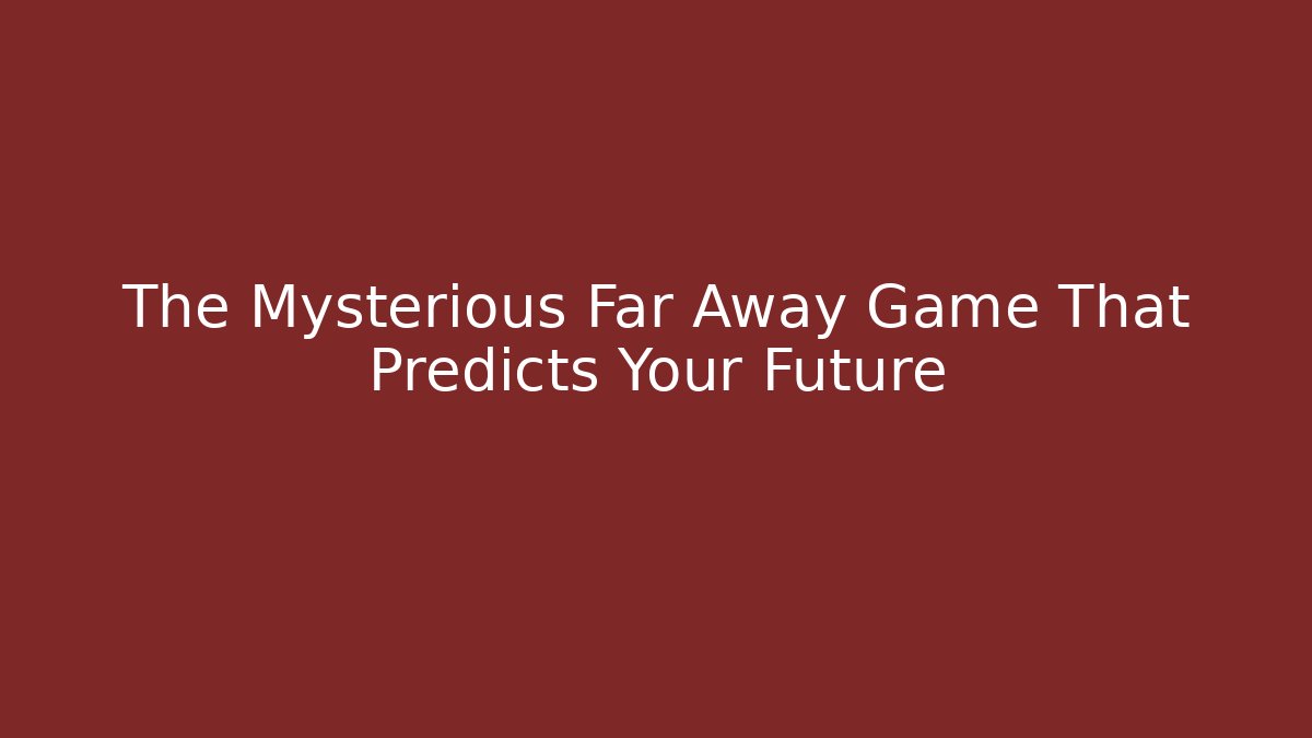 The Mysterious Far Away Game That Predicts Your Future