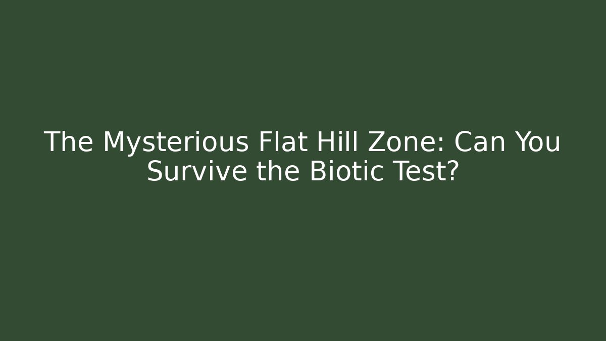 The Mysterious Flat Hill Zone: Can You Survive the Biotic Test?