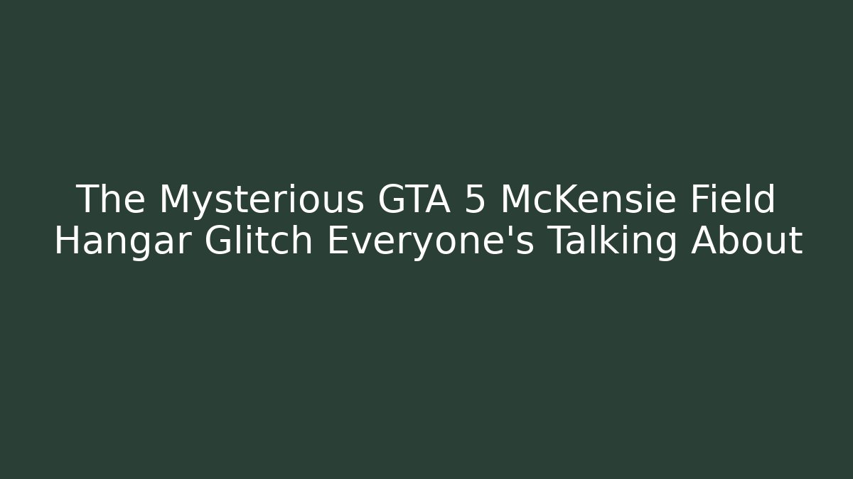 The Mysterious GTA 5 McKensie Field Hangar Glitch Everyone's Talking About