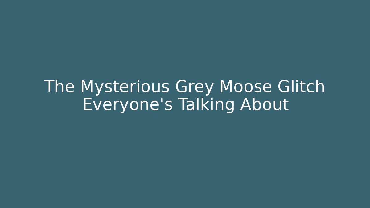 The Mysterious Grey Moose Glitch Everyone's Talking About