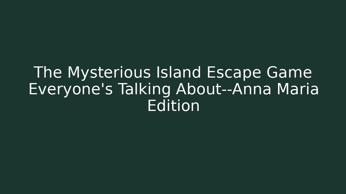 The Mysterious Island Escape Game Everyone's Talking About—Anna Maria Edition