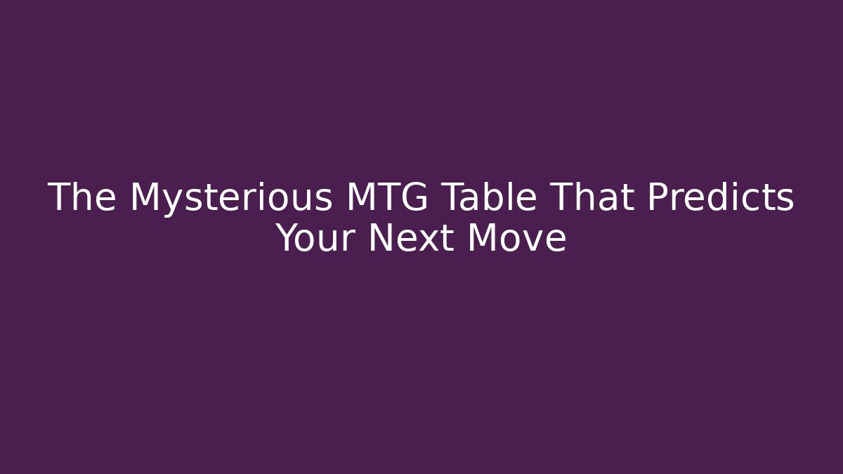 The Mysterious MTG Table That Predicts Your Next Move