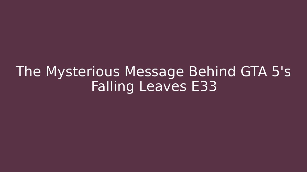 The Mysterious Message Behind GTA 5's Falling Leaves E33