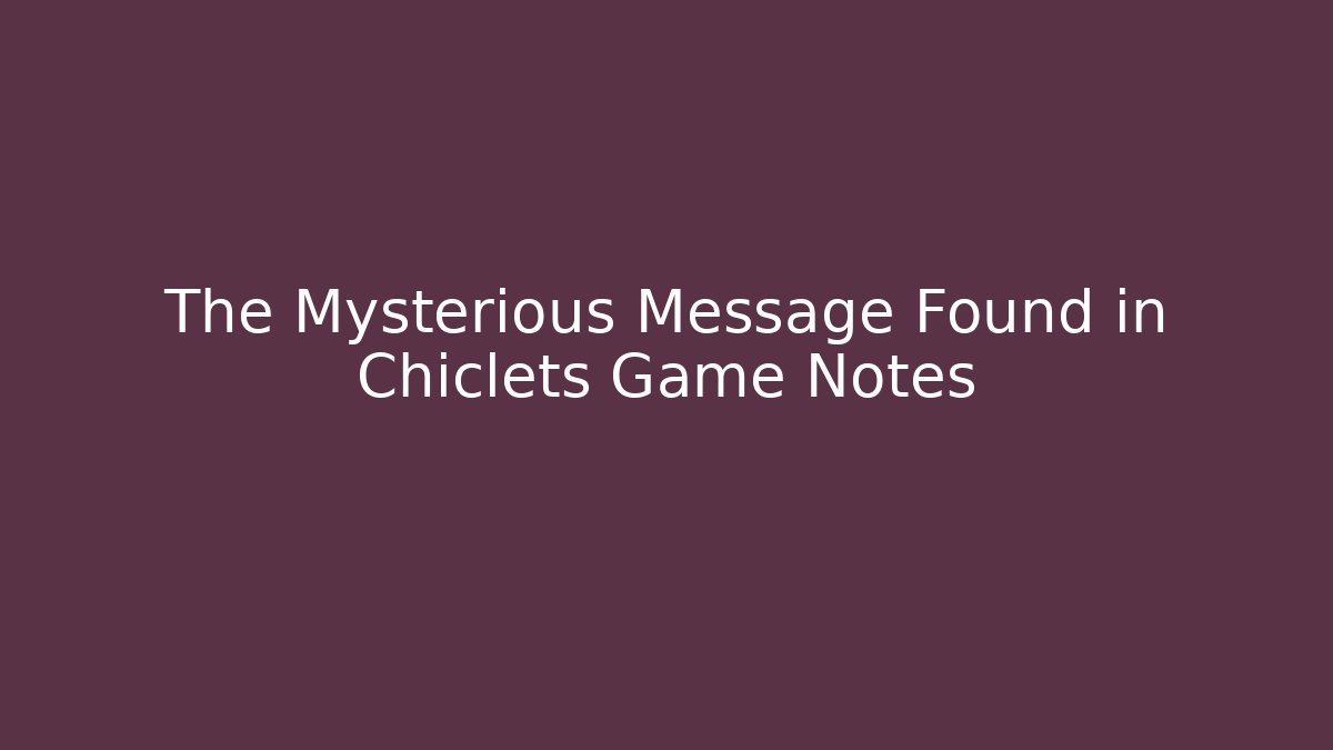 The Mysterious Message Found in Chiclets Game Notes
