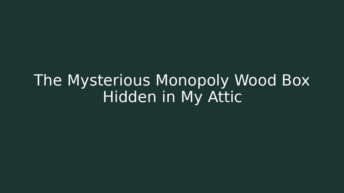 The Mysterious Monopoly Wood Box Hidden in My Attic