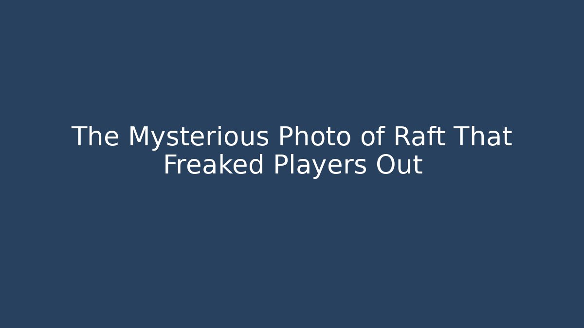 The Mysterious Photo of Raft That Freaked Players Out