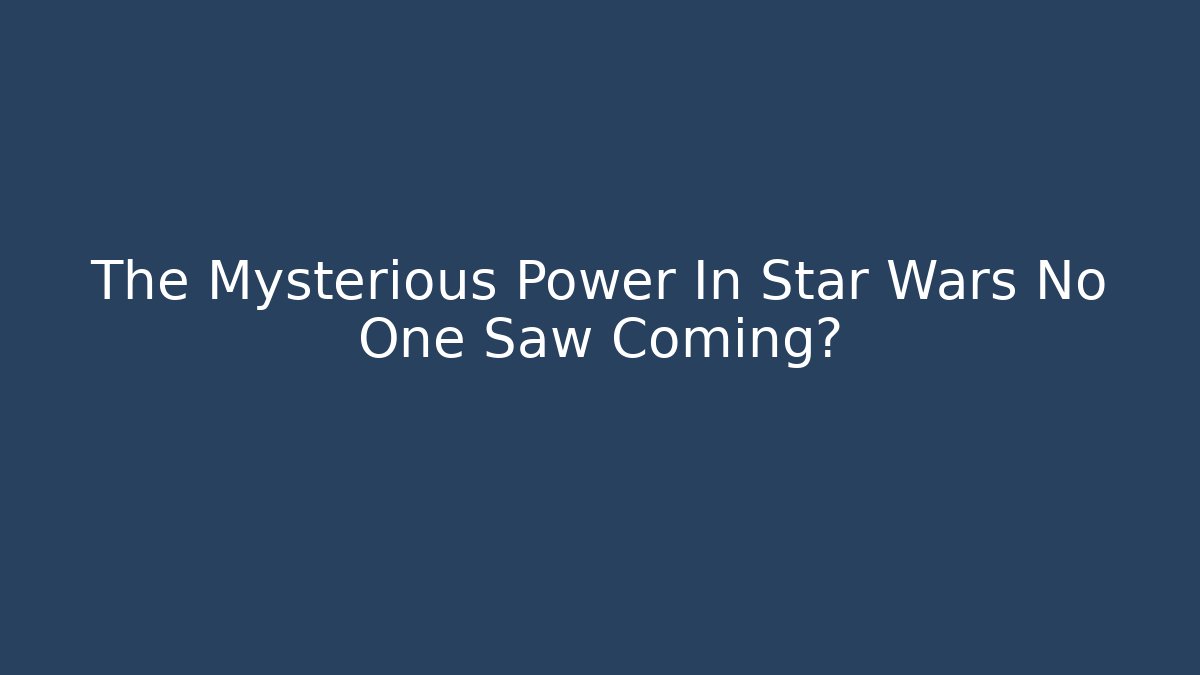 The Mysterious Power In Star Wars No One Saw Coming?