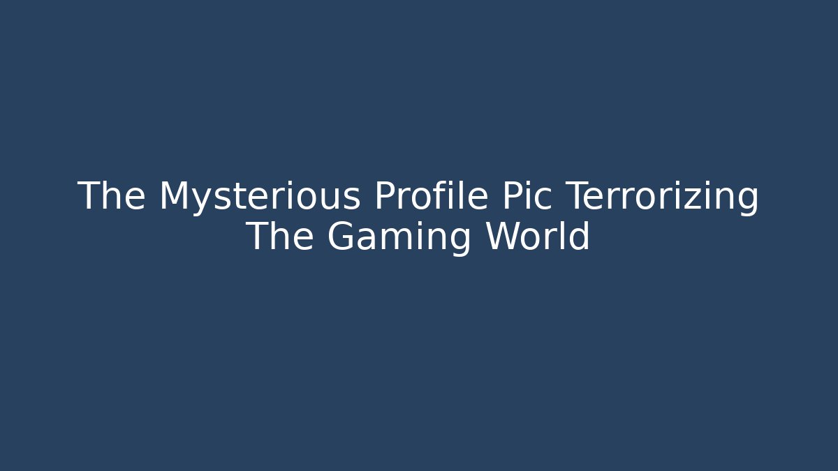 The Mysterious Profile Pic Terrorizing The Gaming World