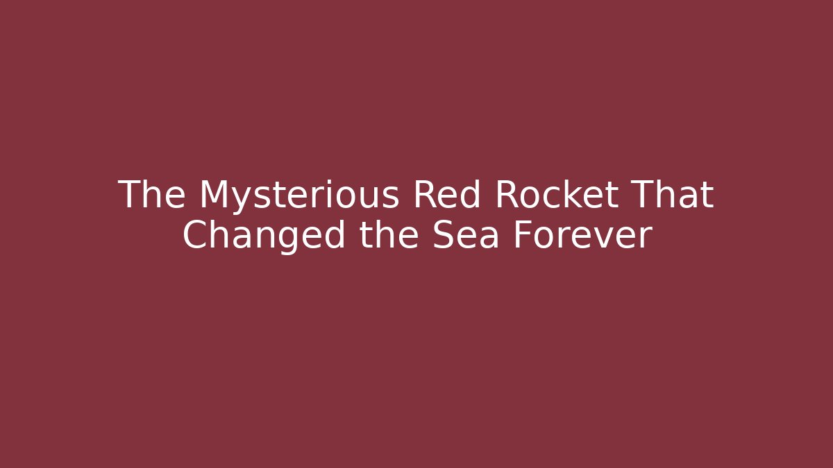 The Mysterious Red Rocket That Changed the Sea Forever