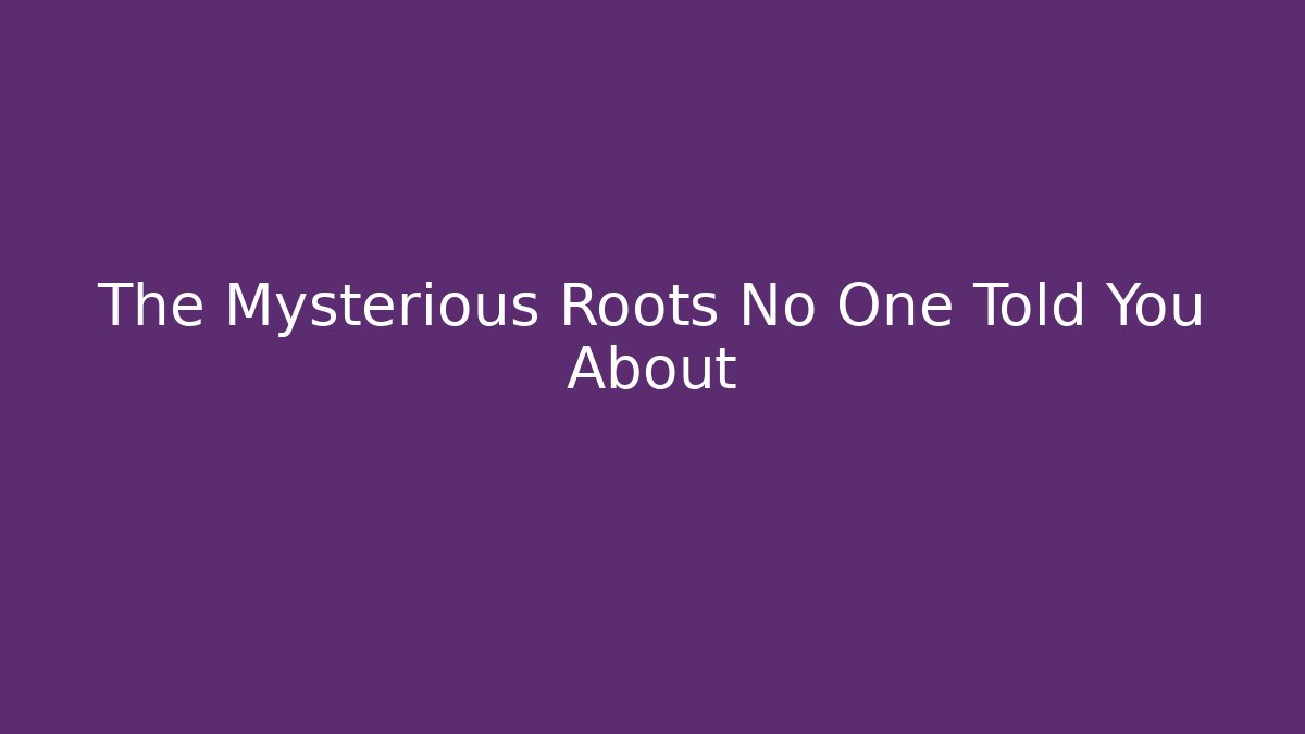 The Mysterious Roots No One Told You About