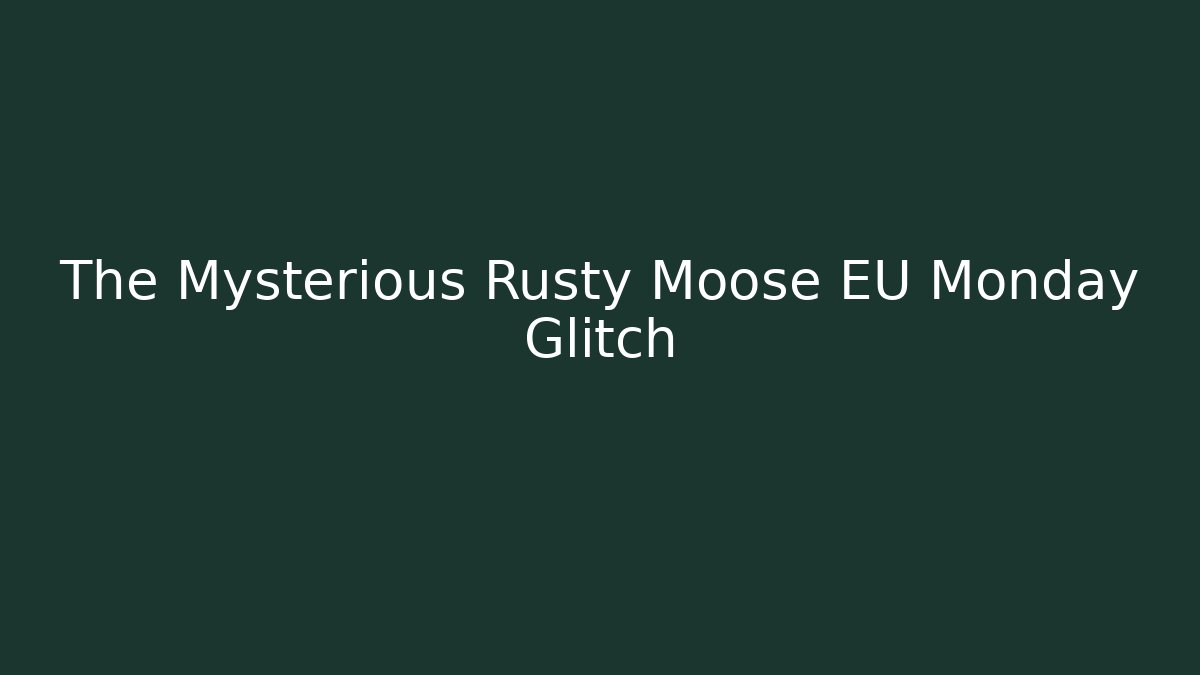 The Mysterious Rusty Moose EU Monday Glitch - Critter Realm