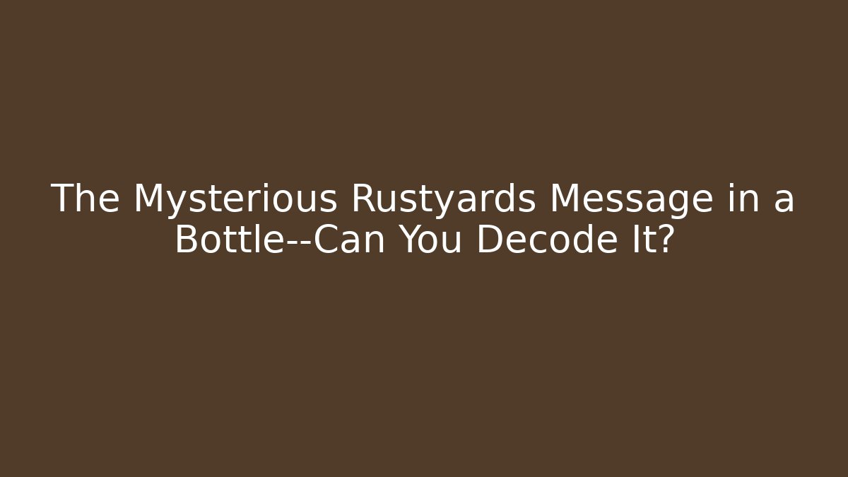 The Mysterious Rustyards Message in a Bottle—Can You Decode It?