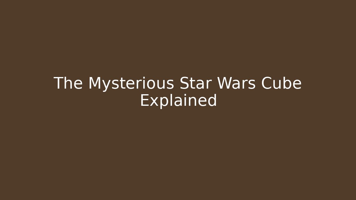 The Mysterious Star Wars Cube Explained
