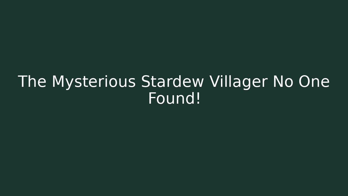 The Mysterious Stardew Villager No One Found!