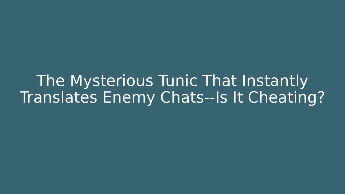 The Mysterious Tunic That Instantly Translates Enemy Chats—Is It Cheating?