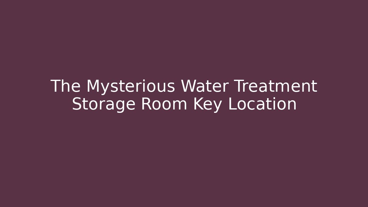 The Mysterious Water Treatment Storage Room Key Location