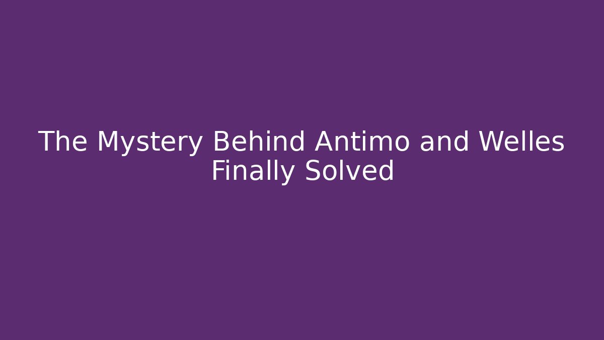 The Mystery Behind Antimo and Welles Finally Solved
