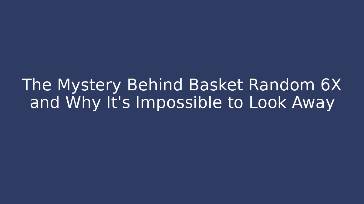 The Mystery Behind Basket Random 6X and Why It's Impossible to Look Away