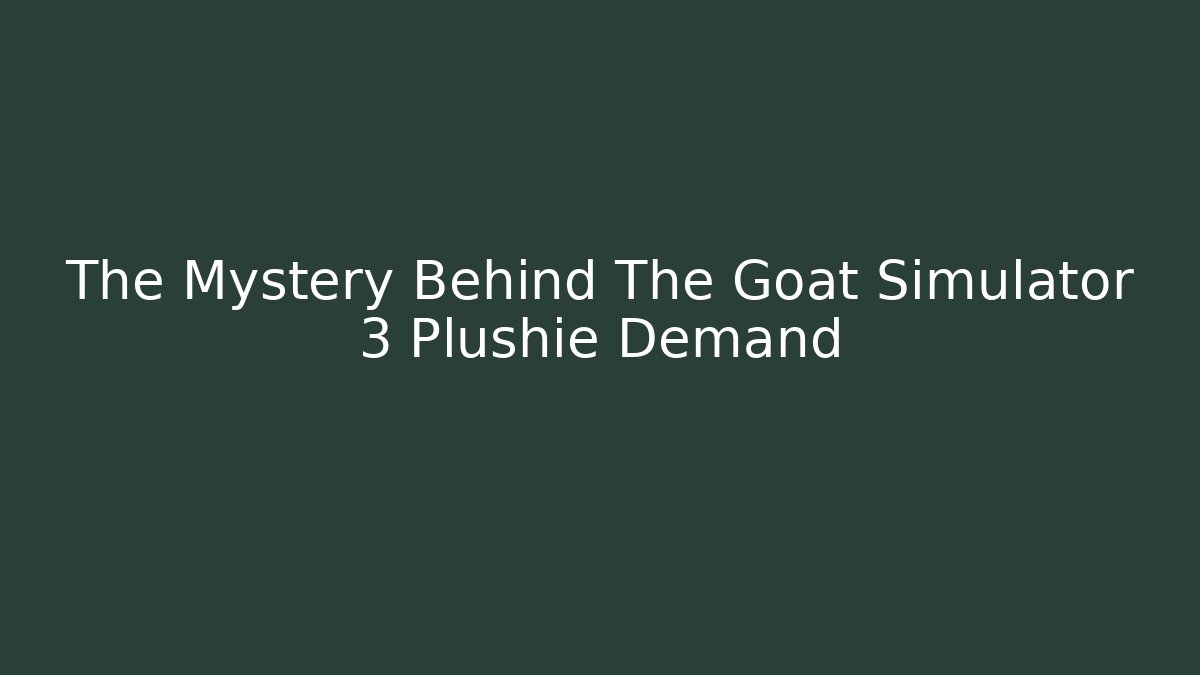 The Mystery Behind The Goat Simulator 3 Plushie Demand